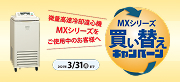 微量高速冷却遠心機MXシリーズをご使用中のお客様へ MXシリーズ買い替えキャンペーン